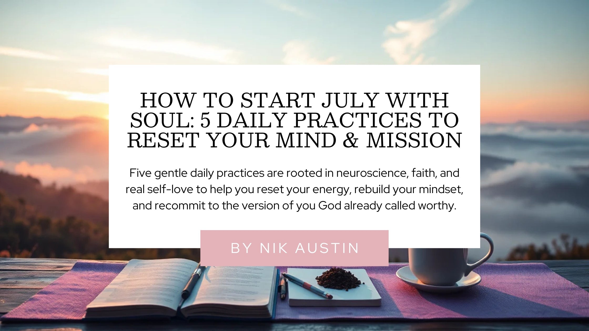 How to Start July With Soul: 5 Daily Practices to Reset Your Mind & Mission